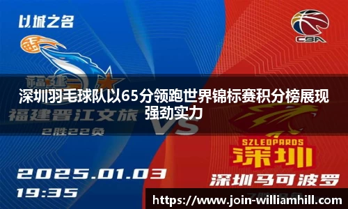 深圳羽毛球队以65分领跑世界锦标赛积分榜展现强劲实力